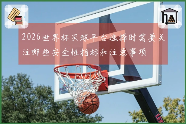 2026世界杯买球平台选择时需要关注哪些安全性指标和注意事项