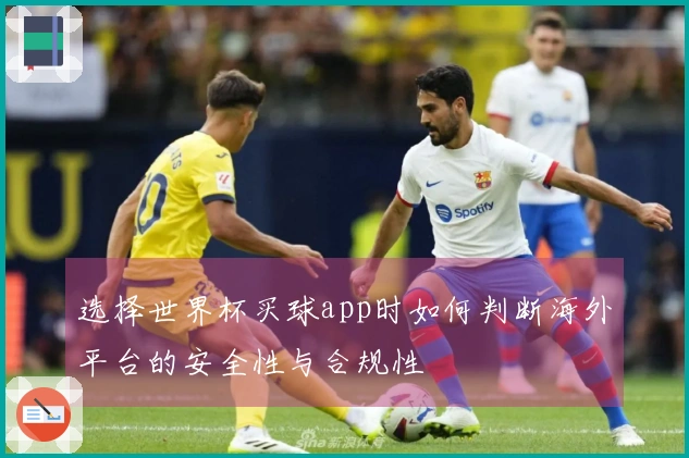 选择世界杯买球app时如何判断海外平台的安全性与合规性