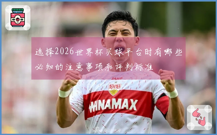 选择2026世界杯买球平台时有哪些必知的注意事项和评判标准
