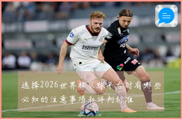 选择2026世界杯买球平台时有哪些必知的注意事项和评判标准